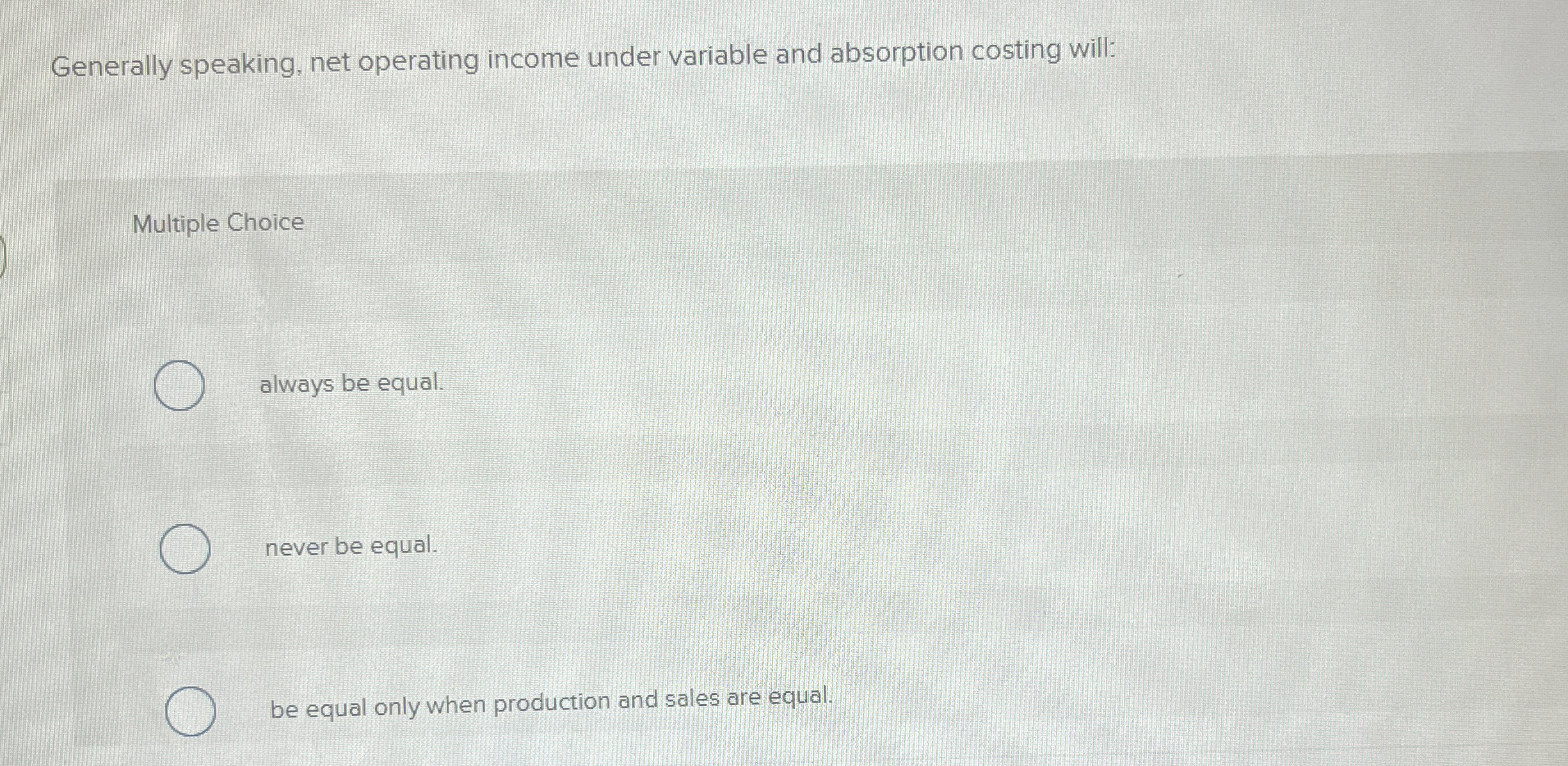  Generally speaking, net operating income under variable and absorption costing will:
