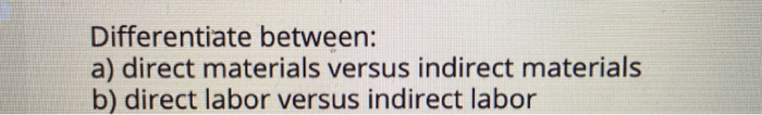  Differentiate between: a) direct materials versus indirect materials b) direct labor