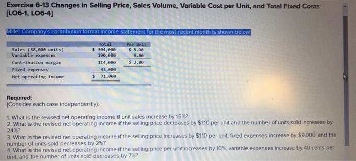  Exercise 6-13 Changes in Selling Price, Sales Volume, Variable Cost per