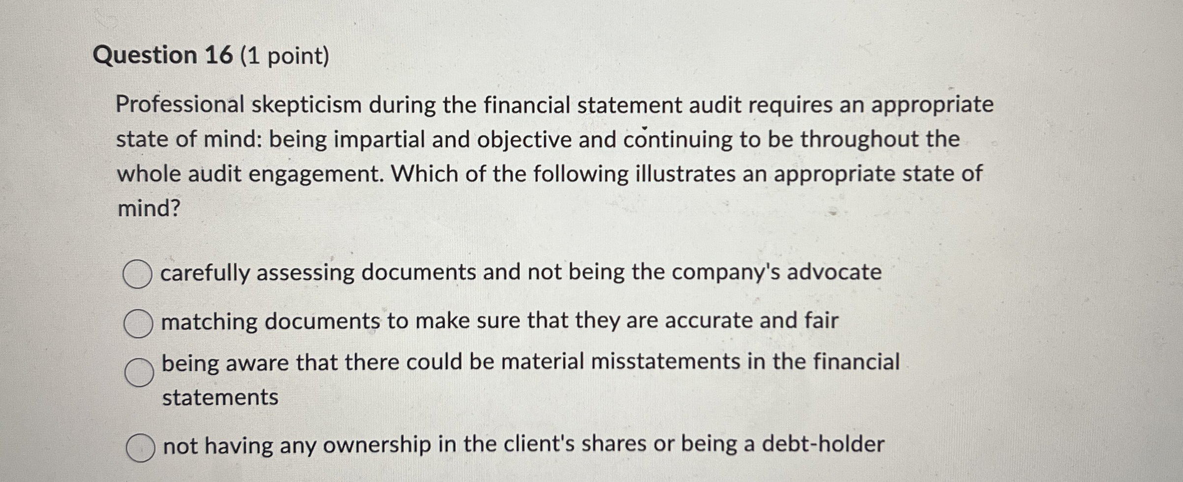  Question 16(1 point) Professional skepticism during the financial statement audit requires