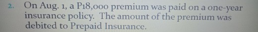 Aug. 1, a P18,000 premium was paid on a one-year insurance policy.