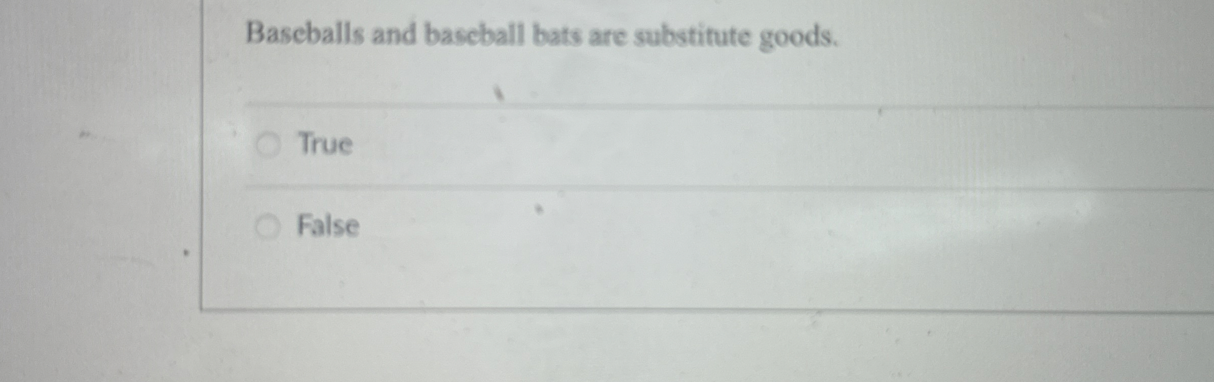  Bascballs and baseball bats are substitute goods. True False 