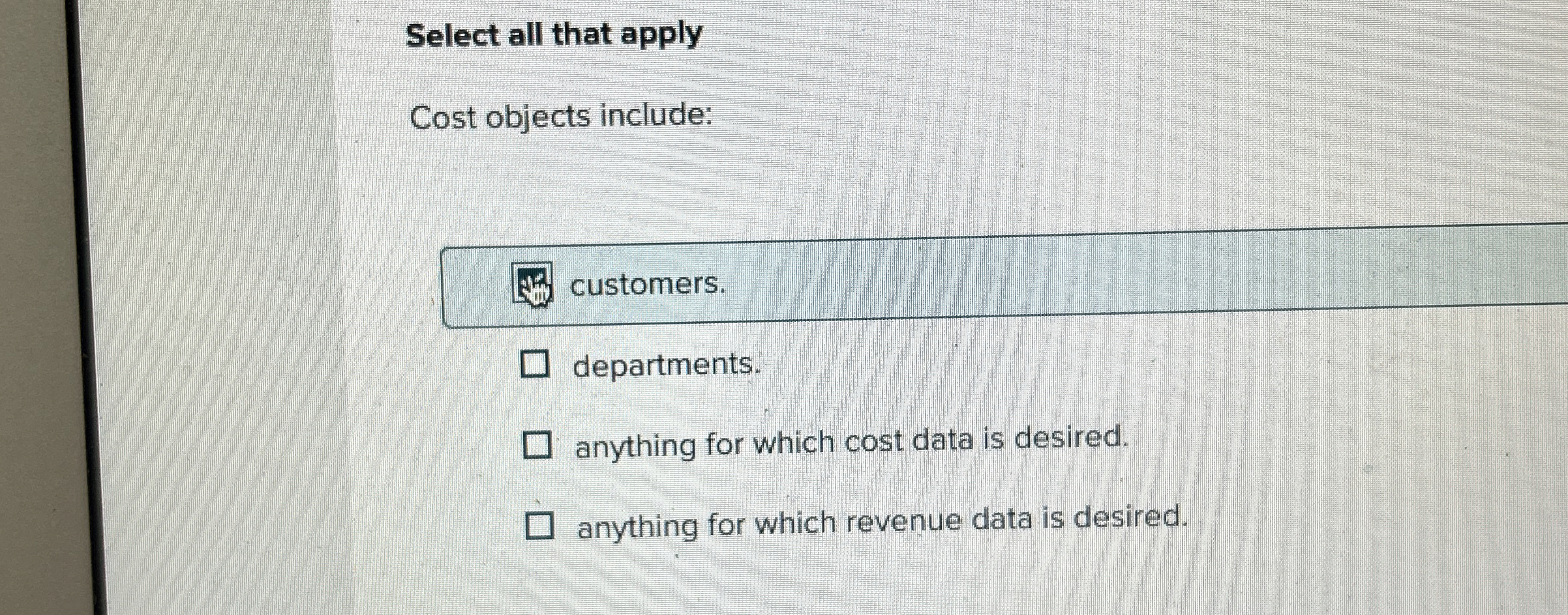  Select all that apply Cost objects include: customers. departments. anything for