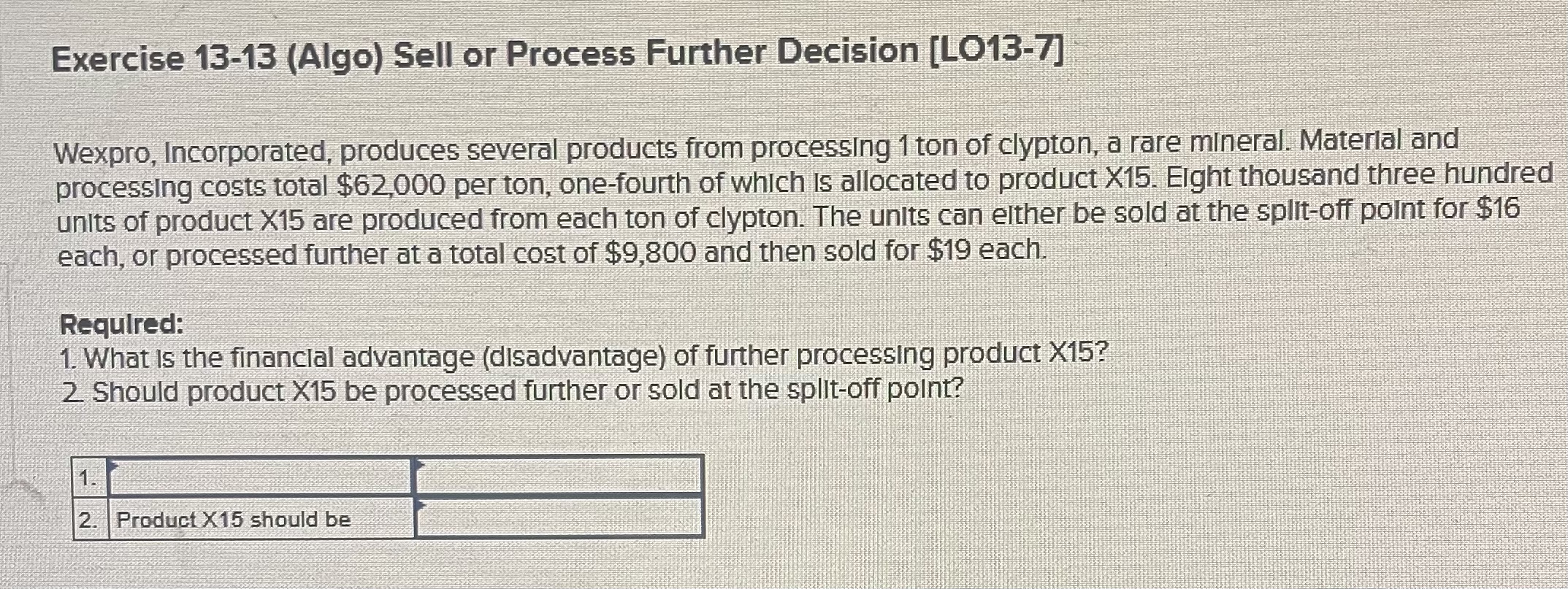  Exercise 13-13(Algo) Sell or Process Further Decision [LO13-7] Wexpro, Incorporated, produces
