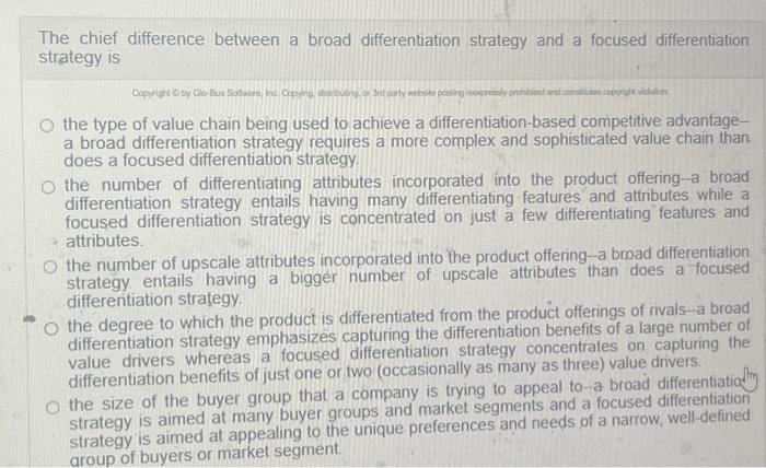  The chief difference between a broad differentiation strategy and a focused