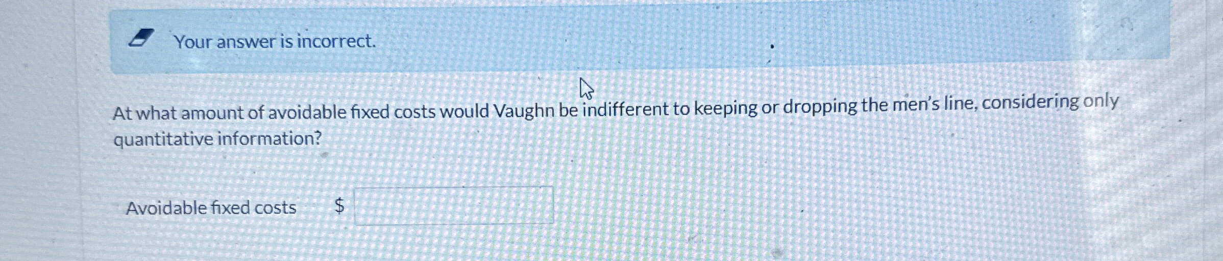  E Your answer is incorrect. At what amount of avoidable fixed