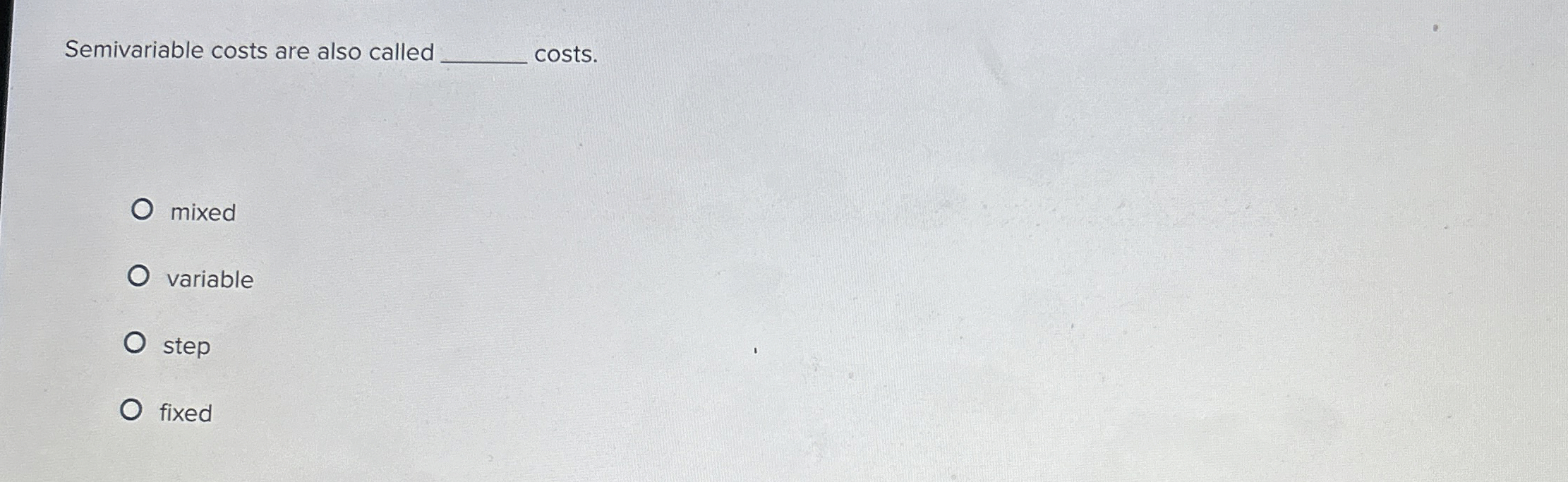  Semivariable costs are also called costs. mixed variable step fixed 