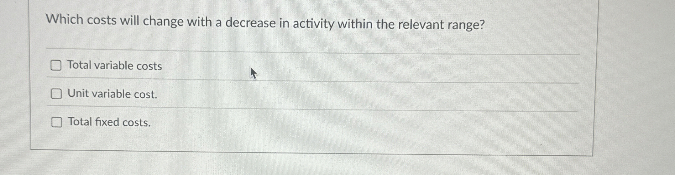  Which costs will change with a decrease in activity within the