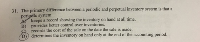  The primary difference between a periodic and perpetual inventory system is