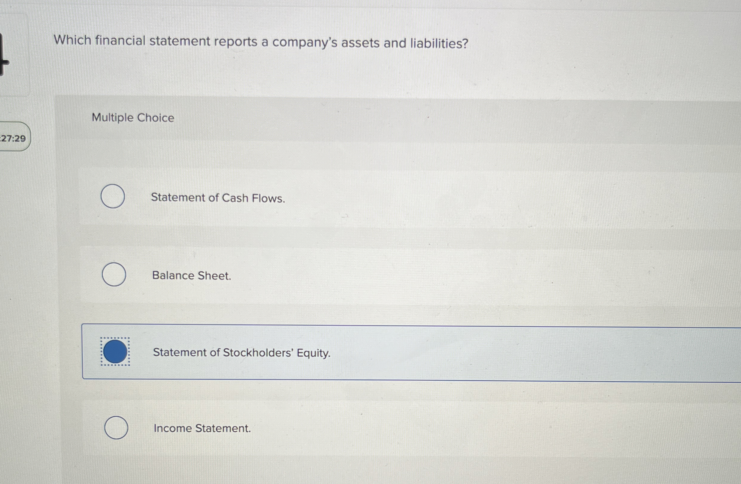  Which financial statement reports a company's assets and liabilities? Multiple Choice