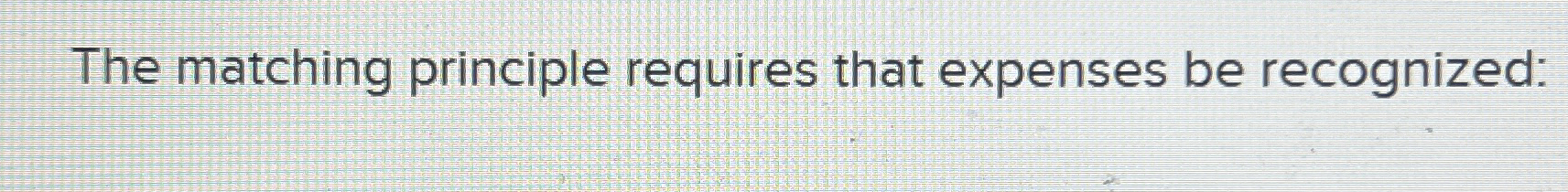  The matching principle requires that expenses be recognized: 