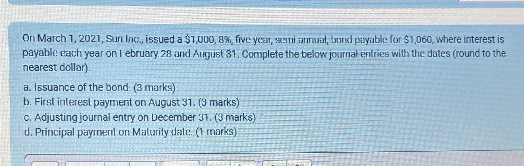  On March 1,2021, Sun Inc., issued a $1,000,8%, five-year, semi annual,