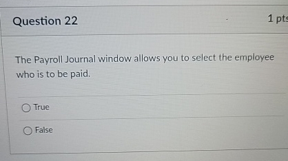  Question 22 1 pts The Payroll Journal window allows you to