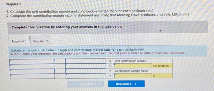 ratio for each birdbath sold. 2. Complete the contribution margin income statement