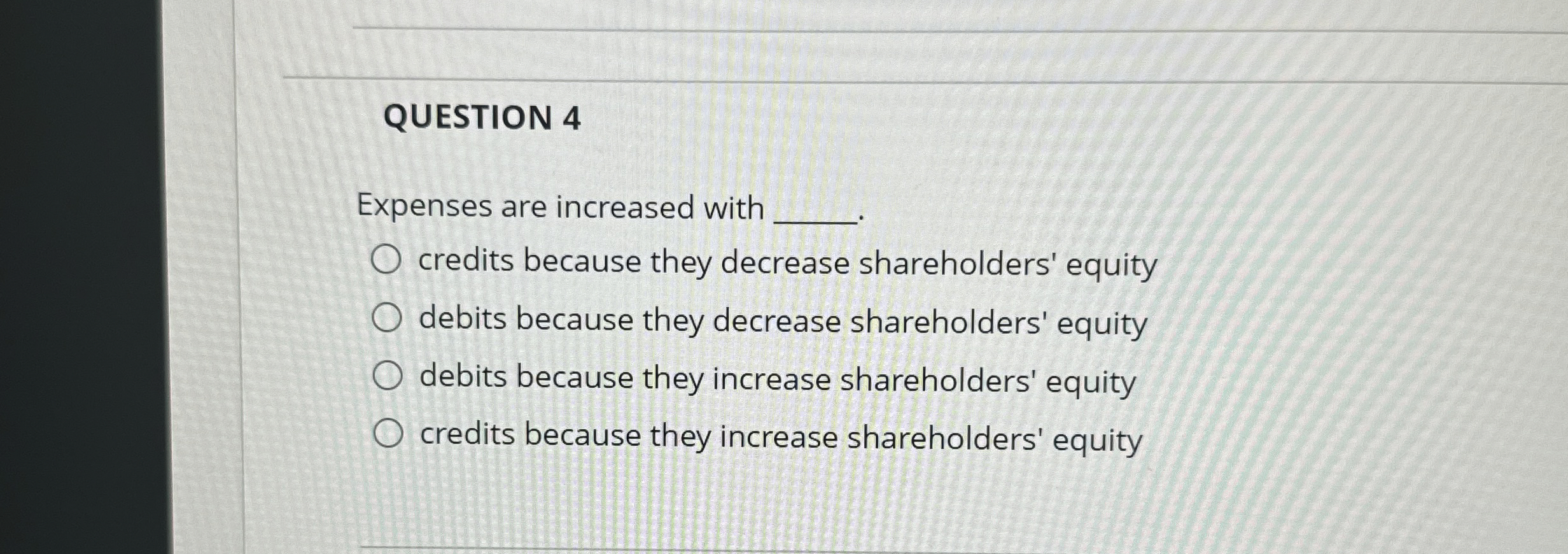  QUESTION 4 Expenses are increased with credits because they decrease shareholders'