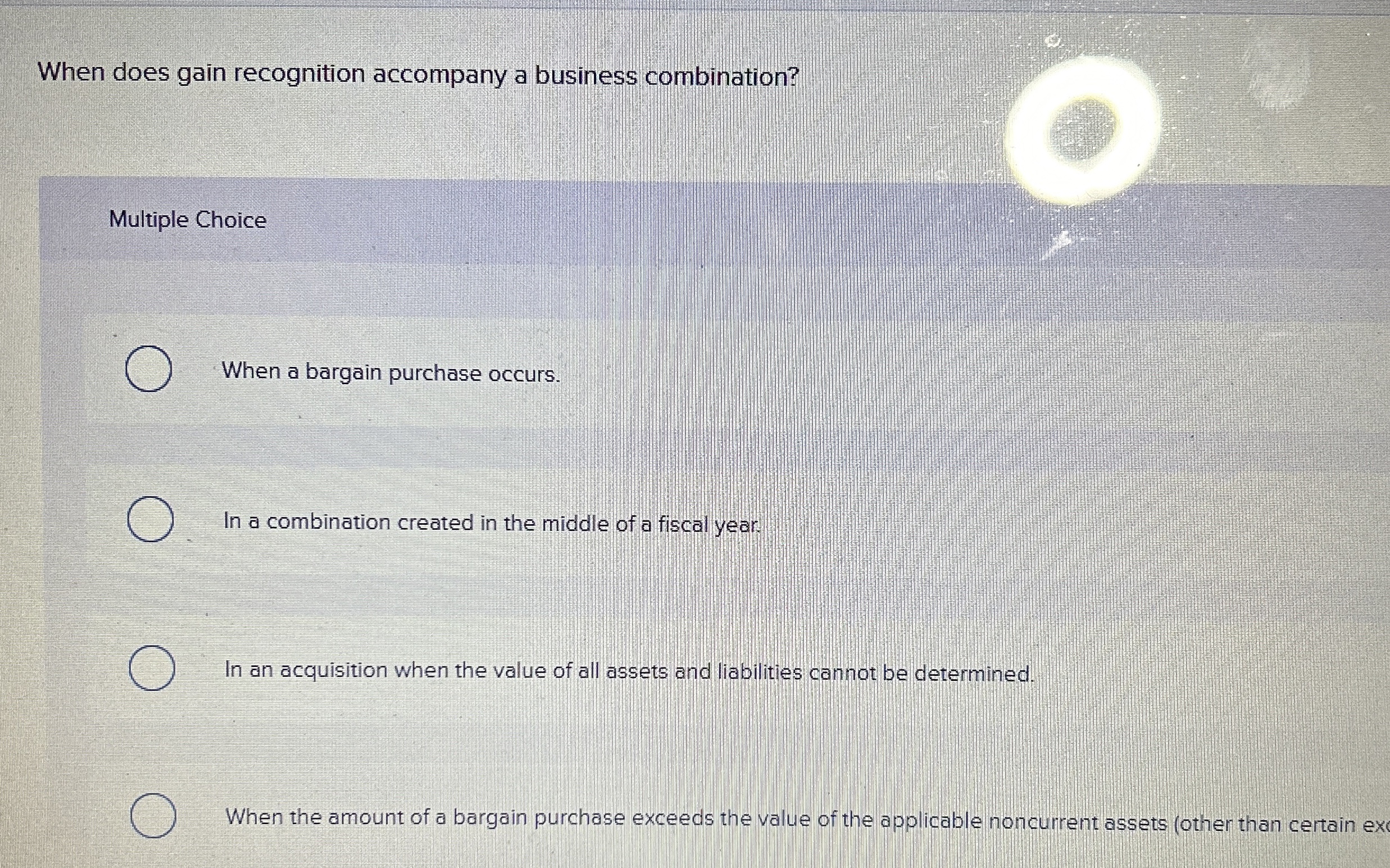  When does gain recognition accompany a business combination? Multiple Choice When