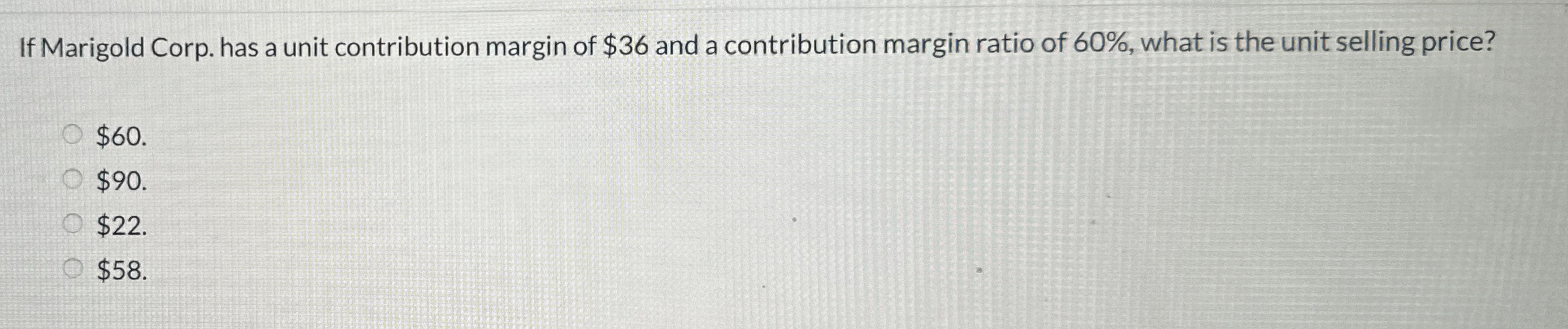  If Marigold Corp. has a unit contribution margin of $36 and