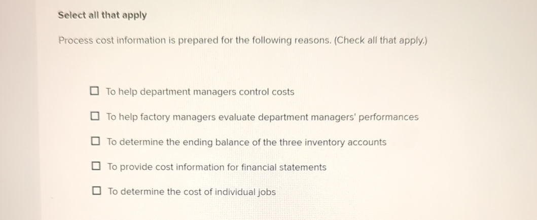  Select all that apply Process cost information is prepared for the