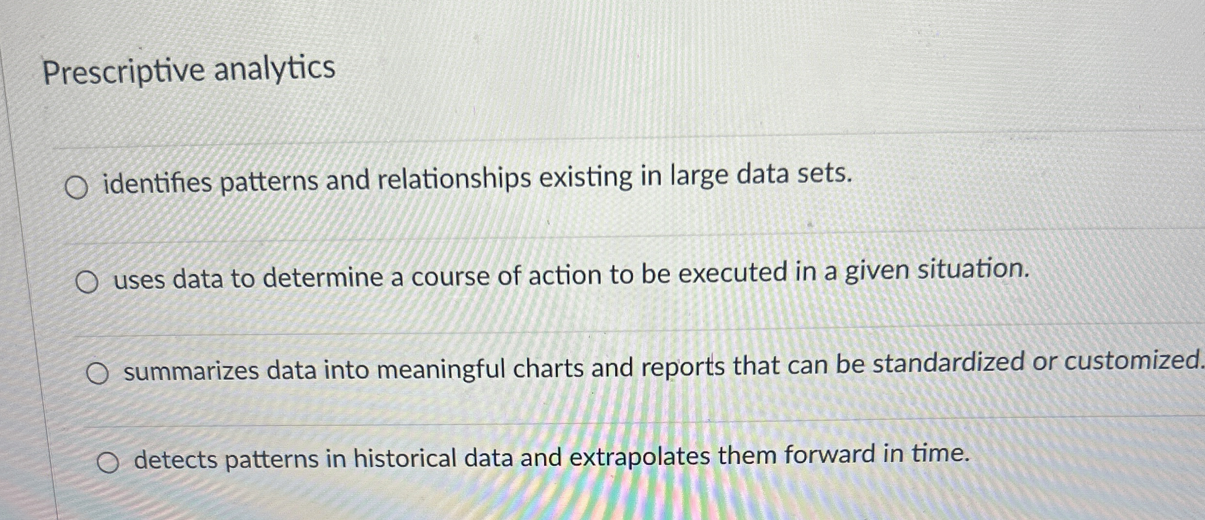  Prescriptive analytics identifies patterns and relationships existing in large data sets.