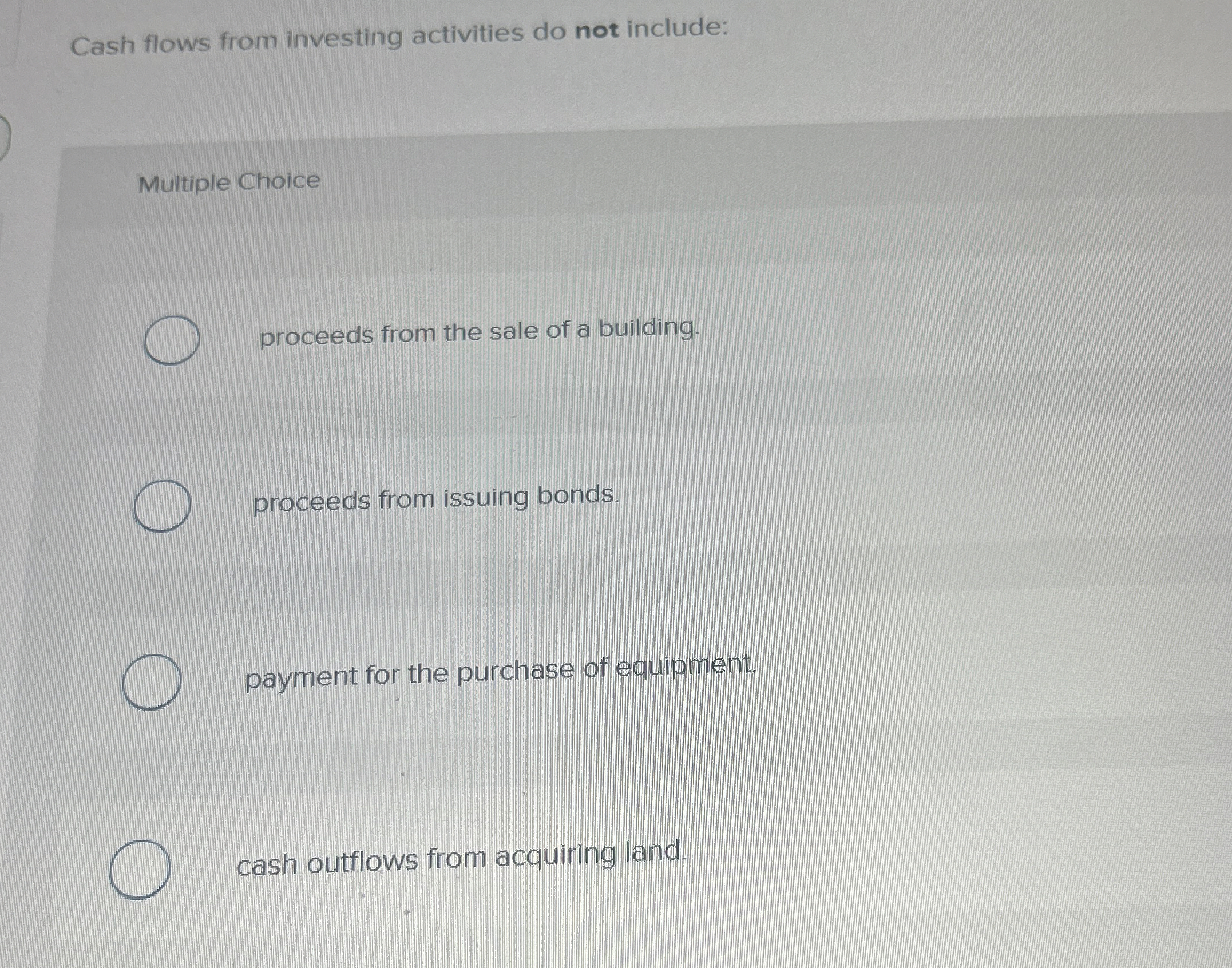  Cash flows from investing activities do not include: Multiple Choice proceeds
