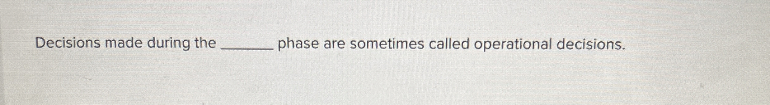  Decisions made during the q, phase are sometimes called operational decisions.