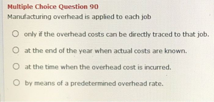  Multiple Choice Question 90 Manufacturing overhead is applied to each job