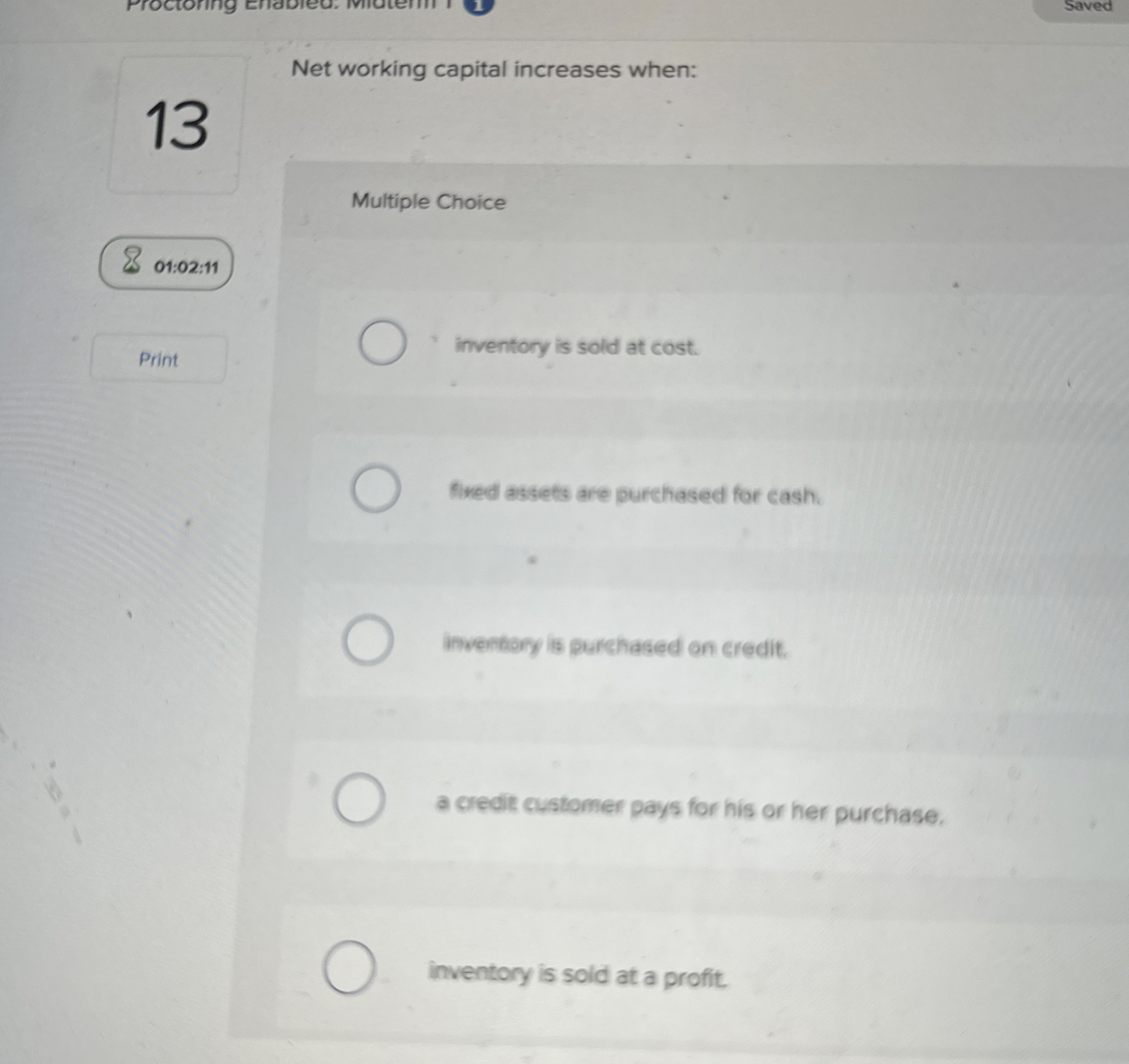  Saved 13 Net working capital increases when: Multiple Choice 01:02:11 Print