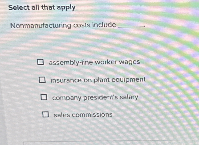  Select all that apply Nonmanufacturing costs include q, assembly-line worker wages