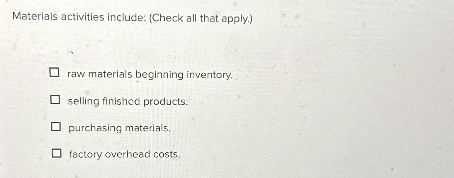  Materials activities include: (Check all that apply.) raw materials beginning inventory.