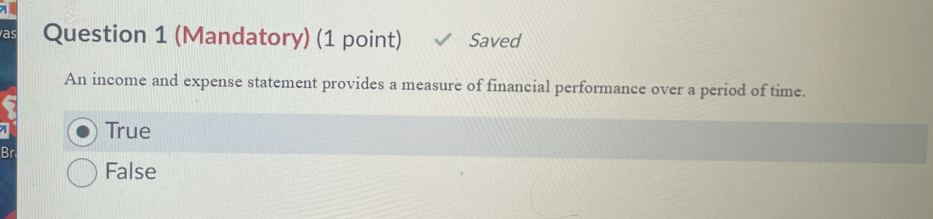  Question 1(Mandatory)(1 point) Saved An income and expense statement provides a