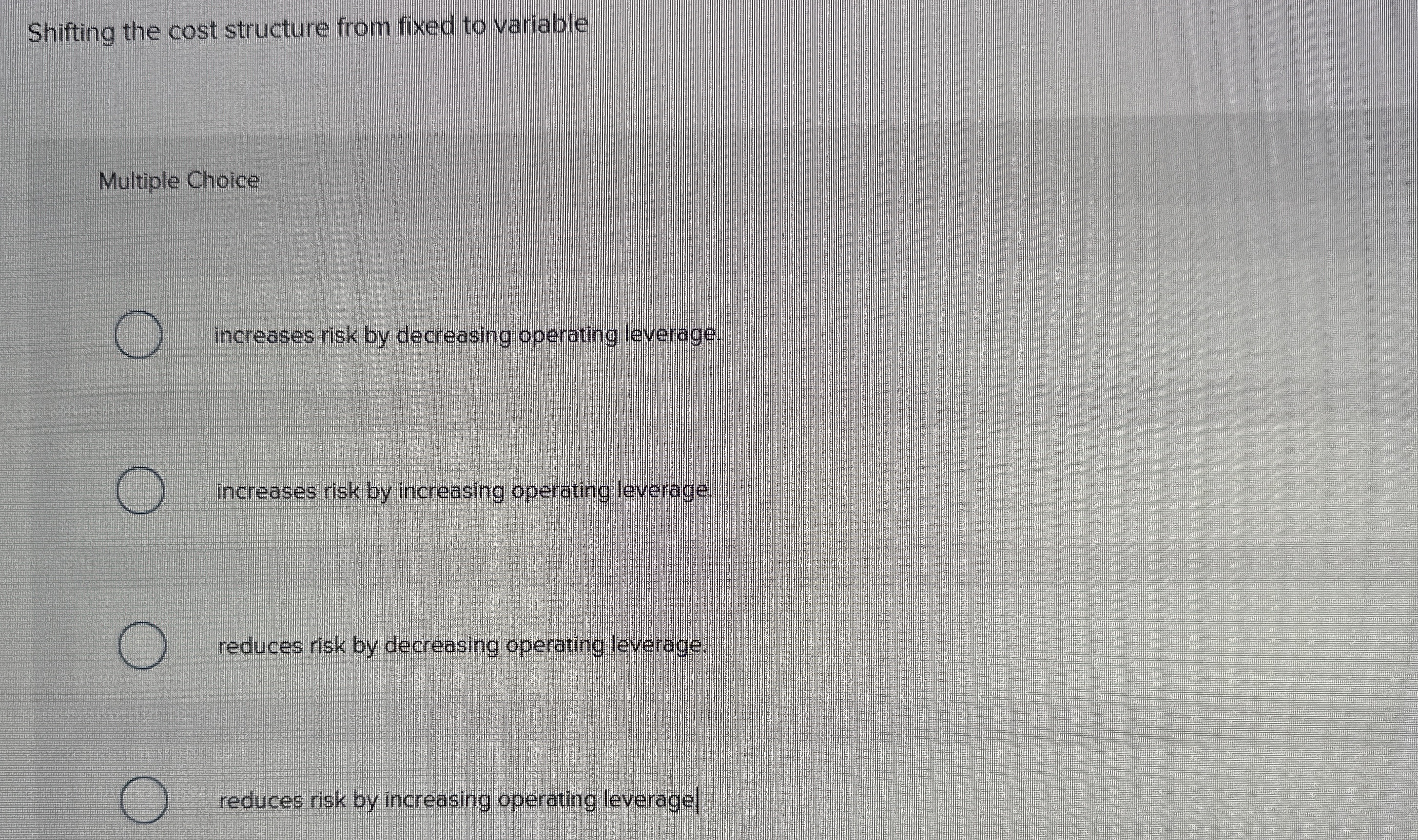  Shifting the cost structure from fixed to variable Multiple Choice increases