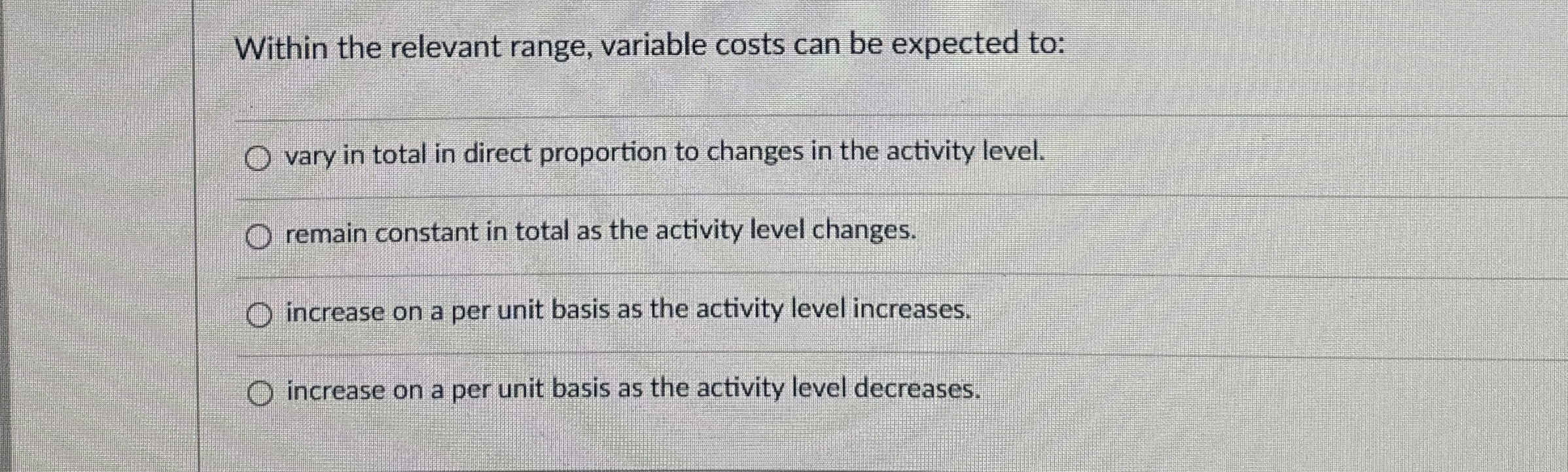  Within the relevant range, variable costs can be expected to: vary