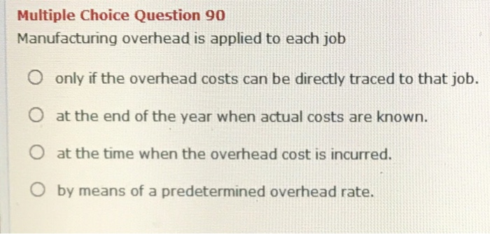  Multiple Choice Question 90 Manufacturing overhead is applied to each job