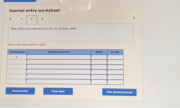 before credits. Journal entry worksheet Bad debts are estimated to be 1%