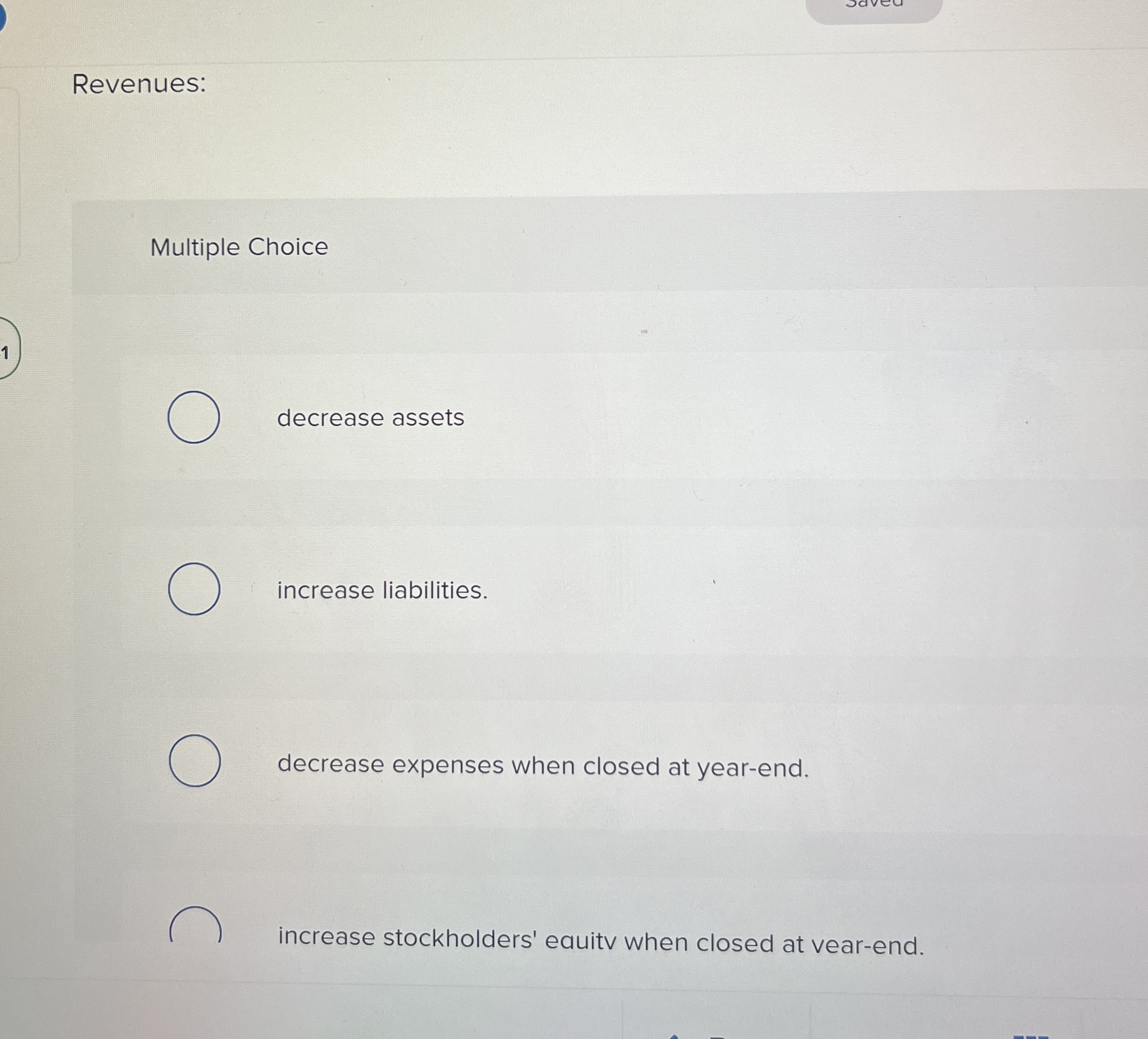  Revenues: Multiple Choice decrease assets increase liabilities. decrease expenses when closed