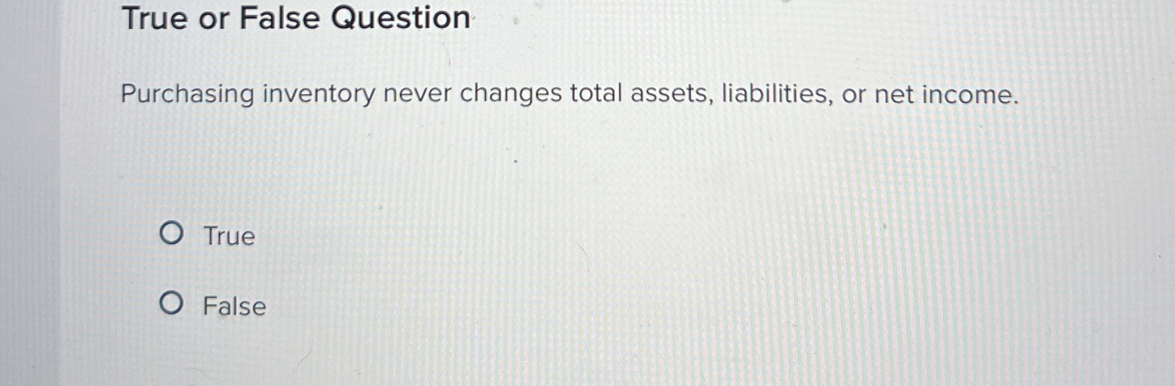  True or False Question Purchasing inventory never changes total assets, liabilities,