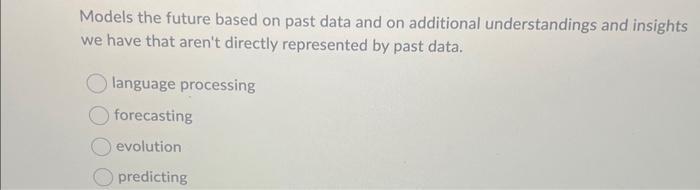  Models the future based on past data and on additional understandings