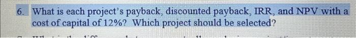  5. What is each project's payback, discounted payback, IRR, and NPV