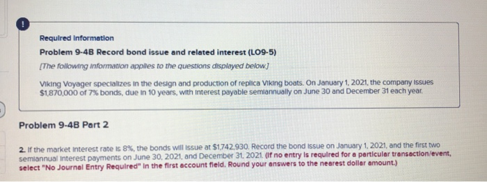  Required Information Problem 9-4B Record bond issue and related interest (LO9-5)