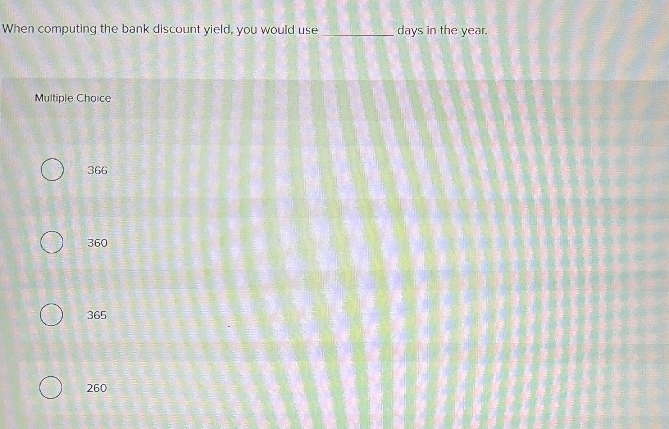  When computing the bank discount yield, you would use days in