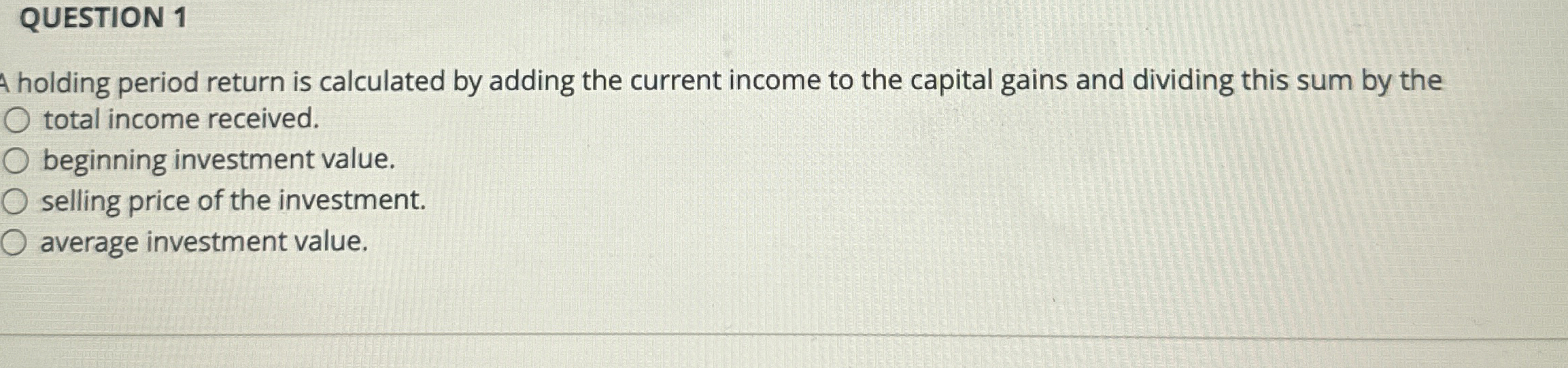  QUESTION 1 A holding period return is calculated by adding the
