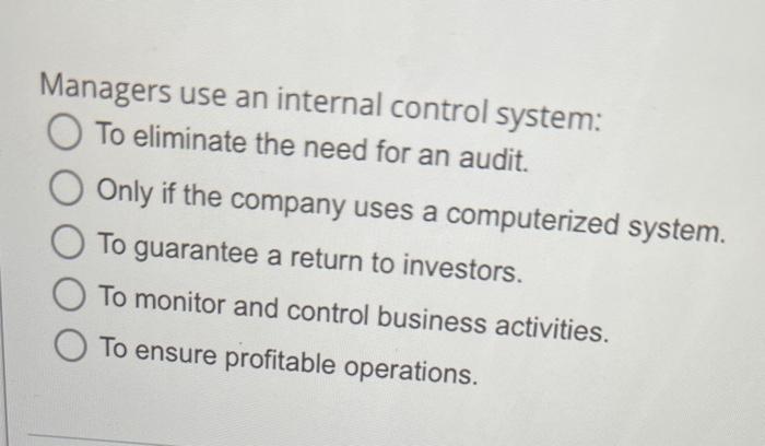 Help Managers use an internal control system: To eliminate the need for