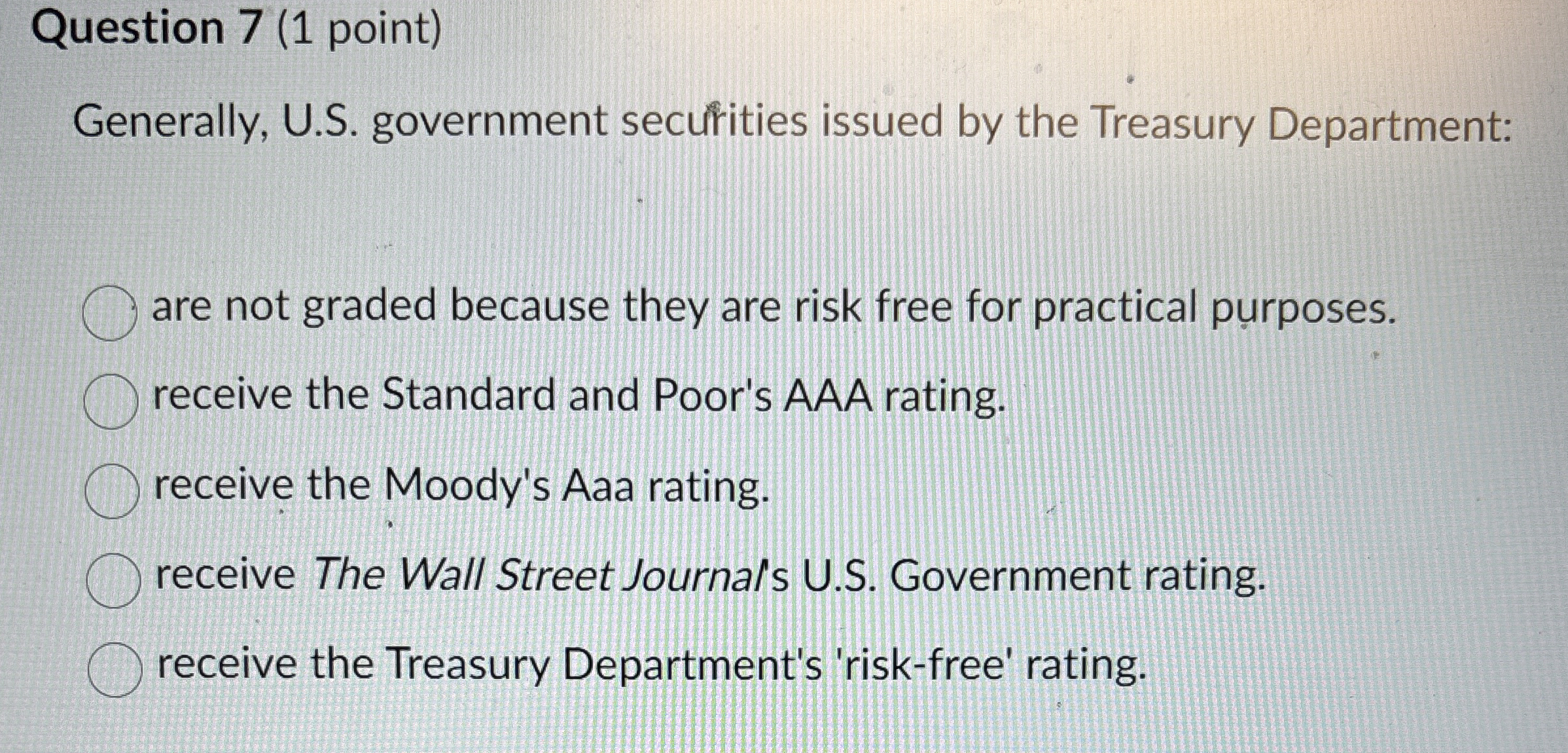  Question 7(1 point) Generally, U.S. government secufities issued by the Treasury