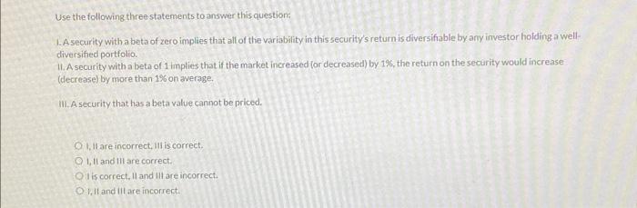  Use the following three statements to answer this question: 1. A