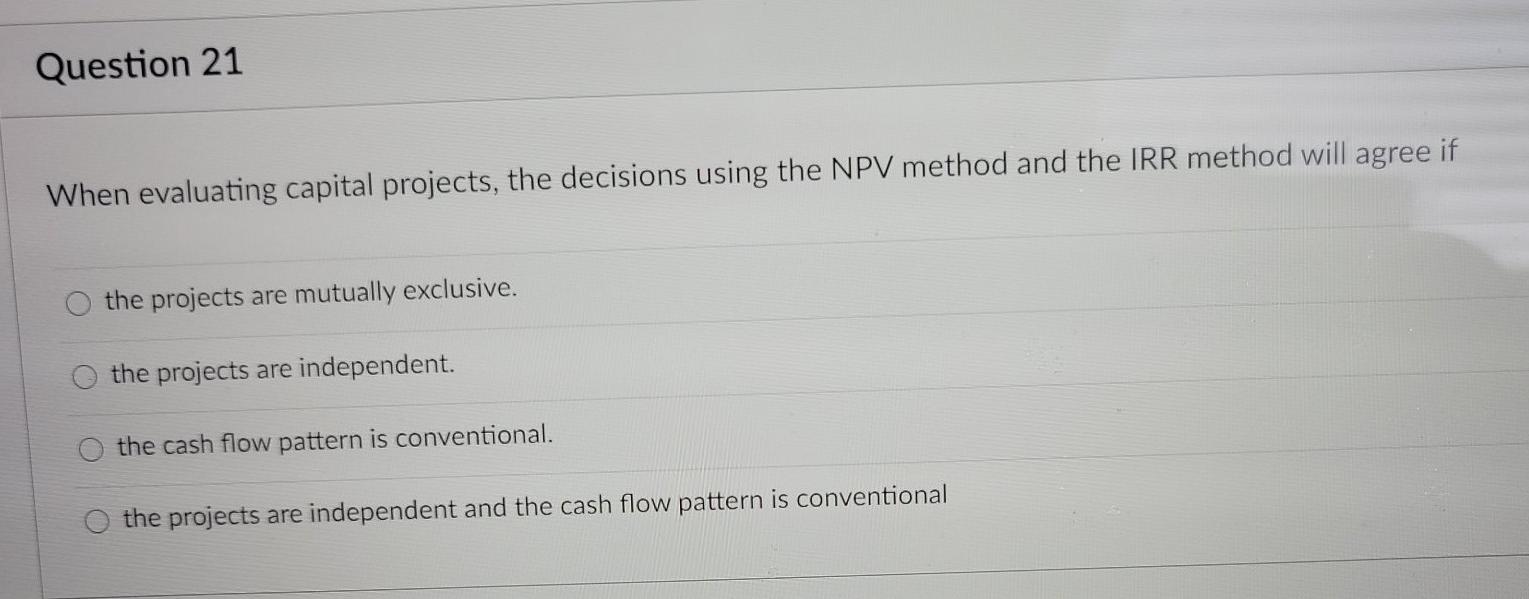  Question 21 When evaluating capital projects, the decisions using the NPV
