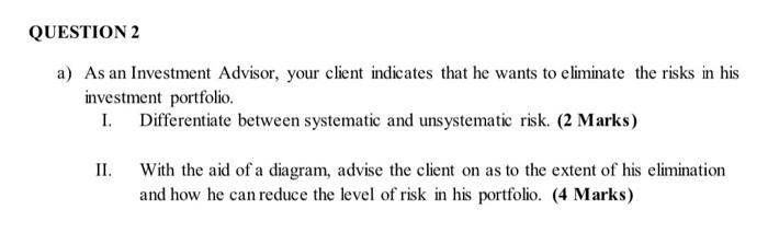  QUESTION 2 a) As an Investment Advisor, your client indicates that