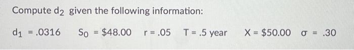  Compute d2 given the following information: d1 = .0316 So =