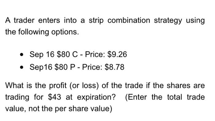 A trader enters into a strip combination strategy using the following