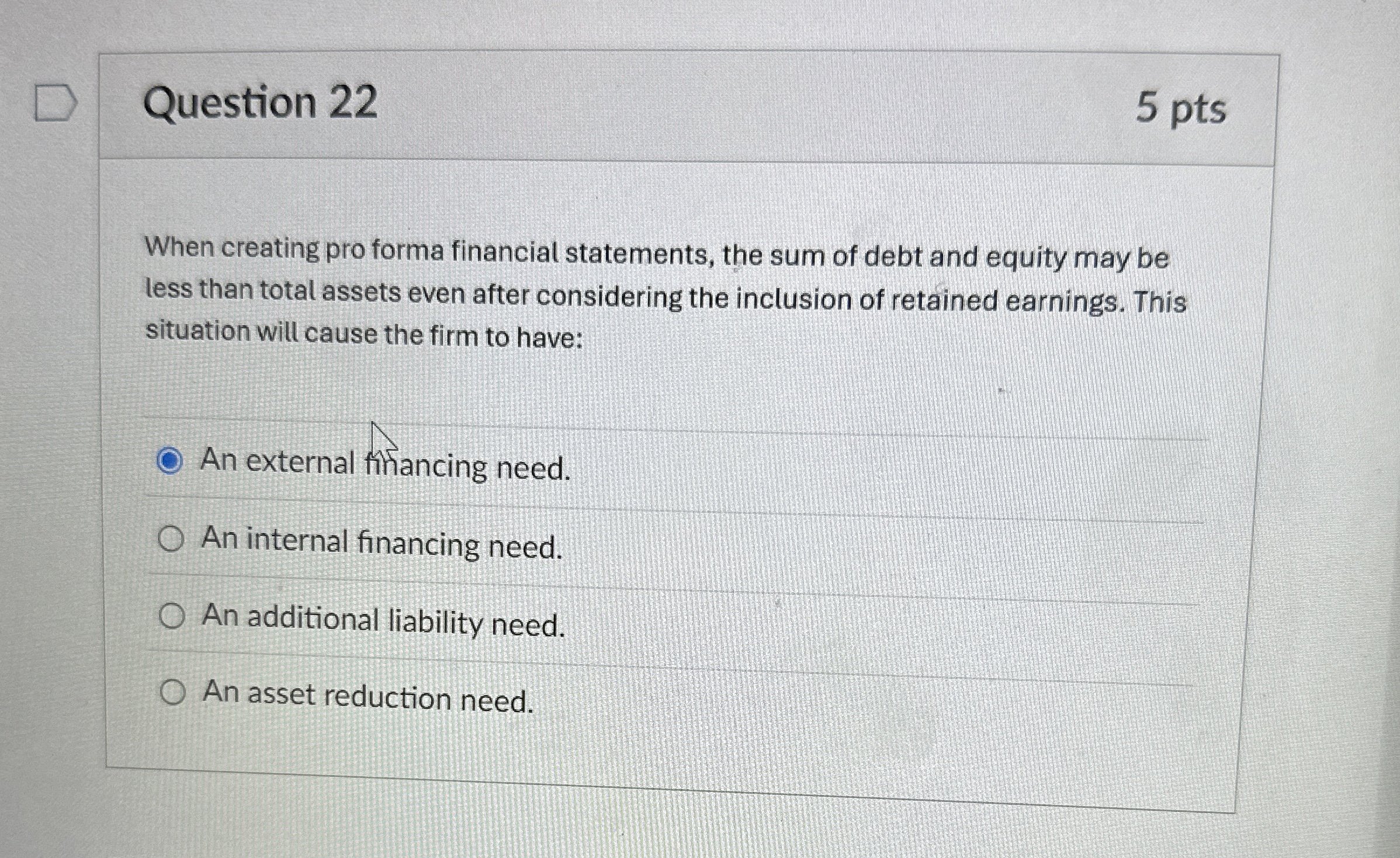  Question 22 When creating pro forma financial statements, the sum of