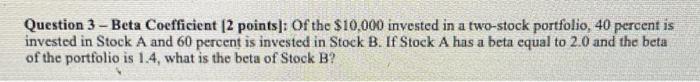 show work Question 3 - Beta Coefficient [2 points]: Of the $10,000